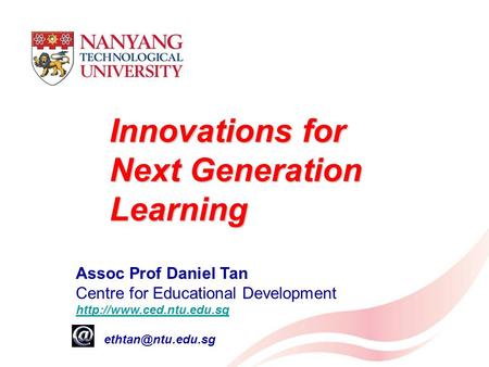 Innovations for Next Generation Learning Assoc Prof Daniel Tan Centre for Educational Development  e: