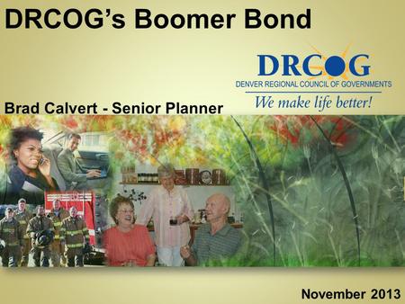 Www.drcog.orgwww.drcog.org DRCOG’s Boomer Bond Brad Calvert - Senior Planner November 2013.
