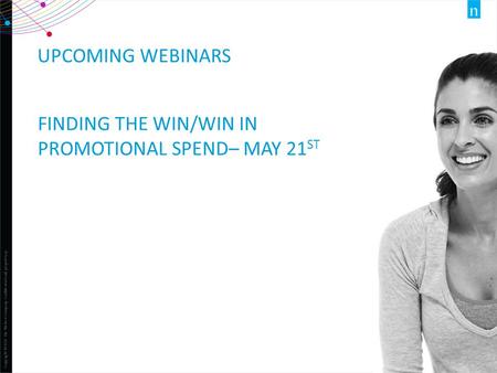 Copyright ©2012 The Nielsen Company. Confidential and proprietary. 1 UPCOMING WEBINARS FINDING THE WIN/WIN IN PROMOTIONAL SPEND– MAY 21 ST.