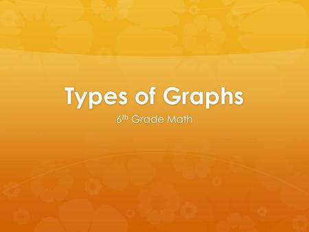 Types of Graphs 6 th Grade Math. Bar Graph  A graph using vertical or horizontal bars to represent values of data.