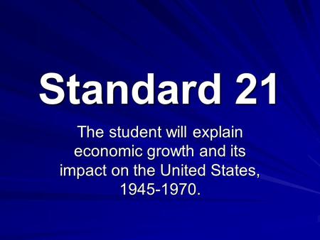 Standard 21 The student will explain economic growth and its impact on the United States, 1945-1970.