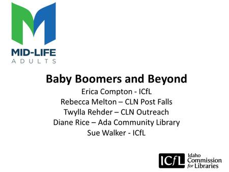 Baby Boomers and Beyond Erica Compton - ICfL Rebecca Melton – CLN Post Falls Twylla Rehder – CLN Outreach Diane Rice – Ada Community Library Sue Walker.