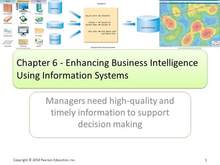Copyright © 2014 Pearson Education, Inc. 1 Managers need high-quality and timely information to support decision making Chapter 6 - Enhancing Business.