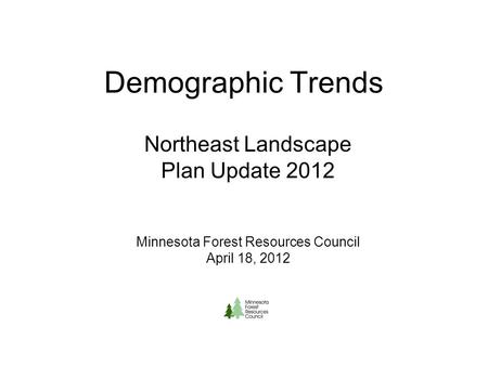 Demographic Trends Northeast Landscape Plan Update 2012 Minnesota Forest Resources Council April 18, 2012.