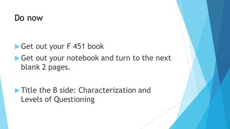 Do now  Get out your F 451 book  Get out your notebook and turn to the next blank 2 pages.  Title the B side: Characterization and Levels of Questioning.