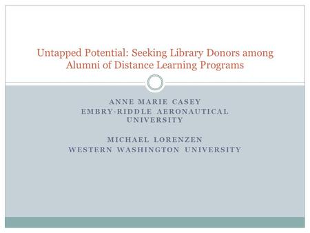 ANNE MARIE CASEY EMBRY-RIDDLE AERONAUTICAL UNIVERSITY MICHAEL LORENZEN WESTERN WASHINGTON UNIVERSITY Untapped Potential: Seeking Library Donors among Alumni.