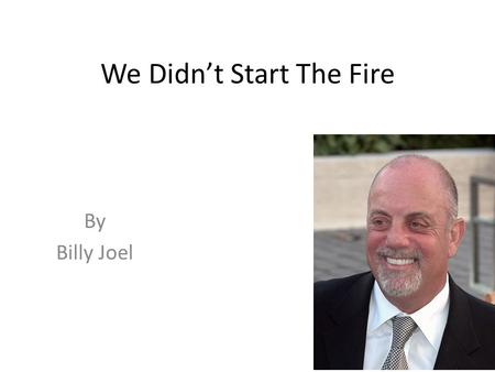 We Didn’t Start The Fire By Billy Joel. We Didn’t Start The Fire Is a song by Billy Joel that lists major events in his lifetime, from 1949 to 1989, when.