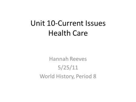 Unit 10-Current Issues Health Care Hannah Reeves 5/25/11 World History, Period 8.