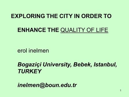 1 EXPLORING THE CITY IN ORDER TO ENHANCE THE QUALITY OF LIFE erol inelmen Bogaziçi University, Bebek, Istanbul, TURKEY