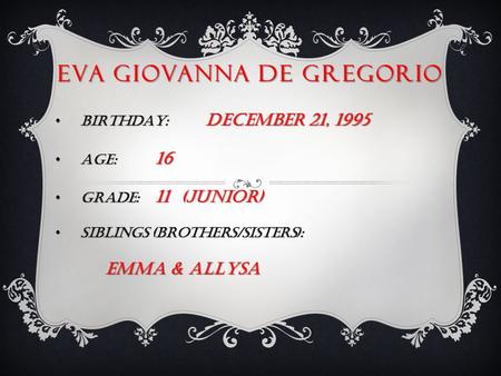 EVA GIOVANNA DE GREGORIO BIRTHDAY: DECEMBER 21, 1995 BIRTHDAY: DECEMBER 21, 1995 AGE: 16 AGE: 16 GRADE: 11 (junior) GRADE: 11 (junior) SIBLINGS (brothers/sisters):