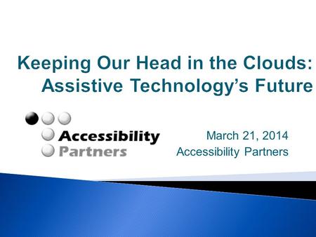 March 21, 2014 Accessibility Partners.  Modern cloud computing vs. earlier  Current status of assistive technology  The role of AT in the cloud  Benefits.