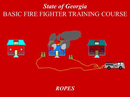 ROPES State of Georgia BASIC FIRE FIGHTER TRAINING COURSE.