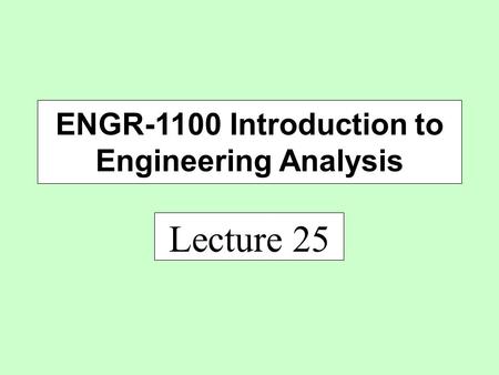 Lecture 25 ENGR-1100 Introduction to Engineering Analysis.
