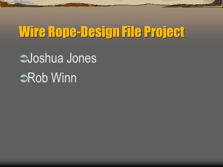 Wire Rope-Design File Project  Joshua Jones  Rob Winn.