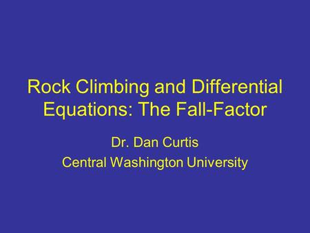 Rock Climbing and Differential Equations: The Fall-Factor Dr. Dan Curtis Central Washington University.