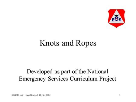 1KNOTS.ppt Last Revised: 16 July 2002 Knots and Ropes Developed as part of the National Emergency Services Curriculum Project.