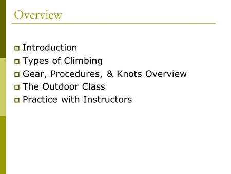 Overview  Introduction  Types of Climbing  Gear, Procedures, & Knots Overview  The Outdoor Class  Practice with Instructors.