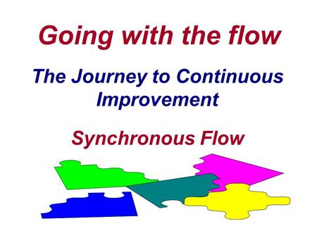 The Journey to Continuous Improvement Going with the flow Synchronous Flow.
