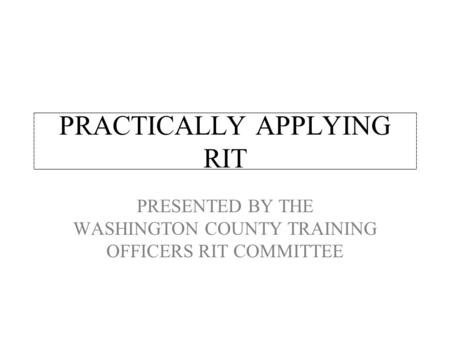 PRACTICALLY APPLYING RIT PRESENTED BY THE WASHINGTON COUNTY TRAINING OFFICERS RIT COMMITTEE.