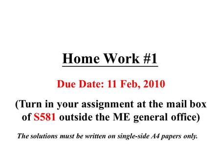 Home Work #1 Due Date: 11 Feb, 2010 (Turn in your assignment at the mail box of S581 outside the ME general office) The solutions must be written on single-side.