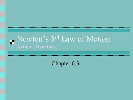 Newton’s 3 rd Law of Motion Action - Reaction Chapter 6.3.