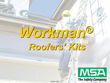 © MSA 2008 Workman ® Roofers’ Kits. © MSA 2008 Components 4-Piece Kit  Workman Vest-Style Harness  25’ or 50’ Rope Lifeline w/ Carabiner  Trailing.
