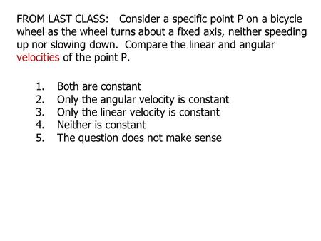 FROM LAST CLASS: Consider a specific point P on a bicycle wheel as the wheel turns about a fixed axis, neither speeding up nor slowing down. Compare.