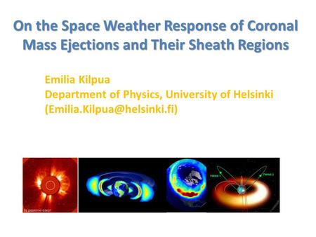 On the Space Weather Response of Coronal Mass Ejections and Their Sheath Regions Emilia Kilpua Department of Physics, University of Helsinki