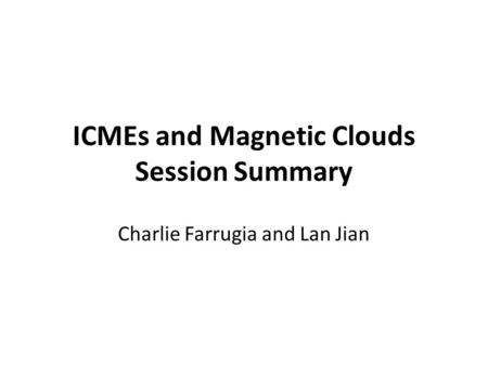 ICMEs and Magnetic Clouds Session Summary Charlie Farrugia and Lan Jian.