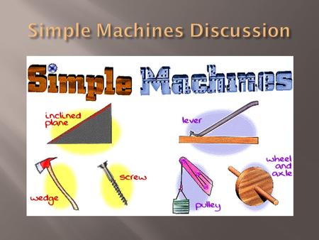  A simple machine has few or no moving parts.  Simple machines make work easier.  With or without a simple machine the work is the same.  Also when.