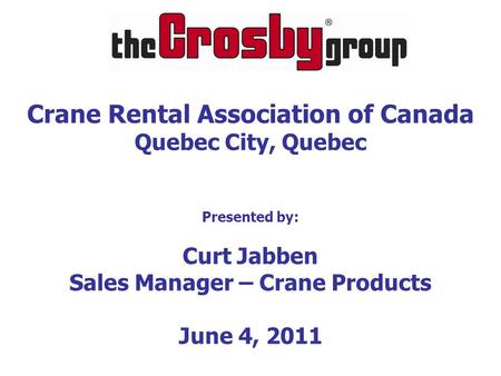 Crane Rental Association of Canada Quebec City, Quebec Presented by: Curt Jabben Sales Manager – Crane Products June 4, 2011.