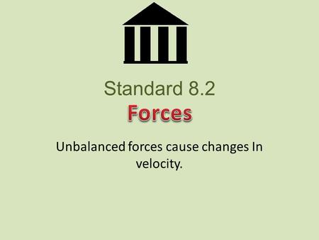 Standard 8.2 Unbalanced forces cause changes In velocity.