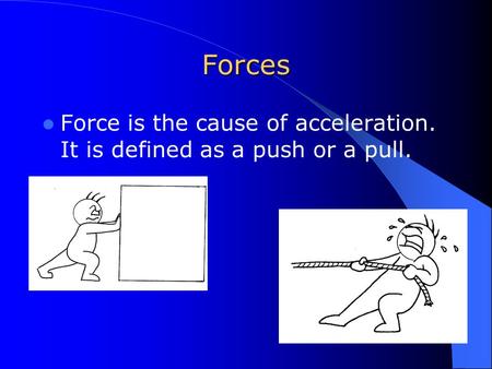 Forces Force is the cause of acceleration. It is defined as a push or a pull.
