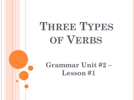 T HREE T YPES OF V ERBS Grammar Unit #2 – Lesson #1.