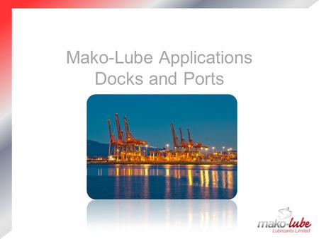 Mako-Lube Applications Docks and Ports. Company Profile Premium Quality European manufactured products  Well established and extensive product range.