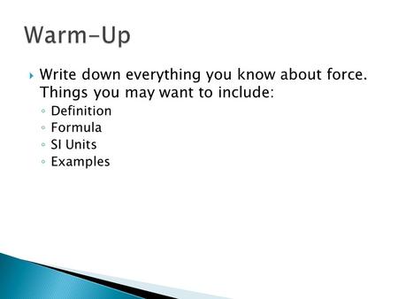 Warm-Up Write down everything you know about force. Things you may want to include: Definition Formula SI Units Examples.