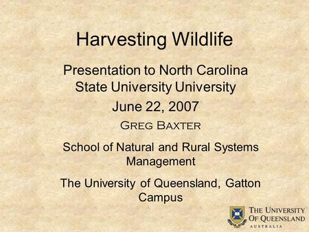 Harvesting Wildlife Presentation to North Carolina State University University June 22, 2007 Greg Baxter School of Natural and Rural Systems Management.