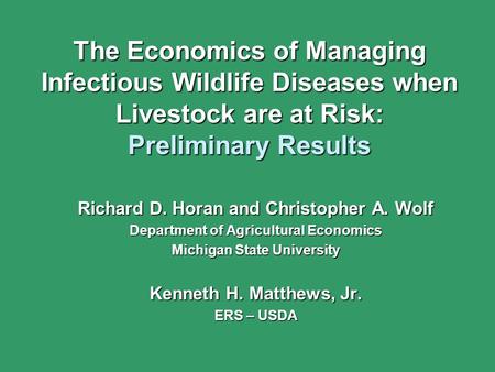 The Economics of Managing Infectious Wildlife Diseases when Livestock are at Risk: Preliminary Results Richard D. Horan and Christopher A. Wolf Department.