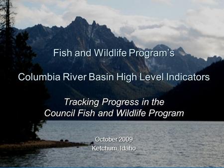 Fish and Wildlife Program’s Columbia River Basin High Level Indicators Tracking Progress in the Council Fish and Wildlife Program October 2009 Ketchum,