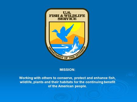 MISSION: Working with others to conserve, protect and enhance fish, wildlife, plants and their habitats for the continuing benefit of the American people.