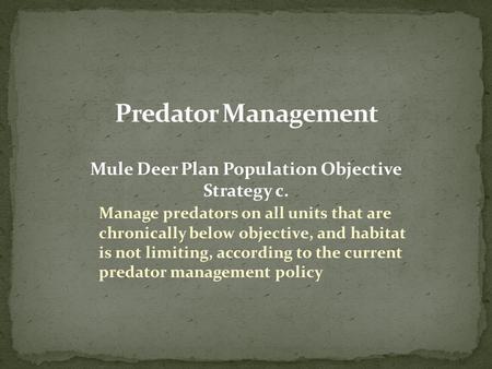 Mule Deer Plan Population Objective Strategy c. Manage predators on all units that are chronically below objective, and habitat is not limiting, according.