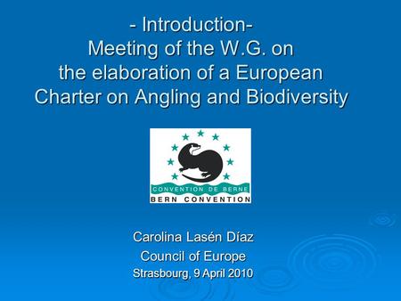 - Introduction- Meeting of the W.G. on the elaboration of a European Charter on Angling and Biodiversity Carolina Lasén Díaz Council of Europe Strasbourg,