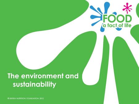 © BRITISH NUTRITION FOUNDATION 2012 The environment and sustainability.