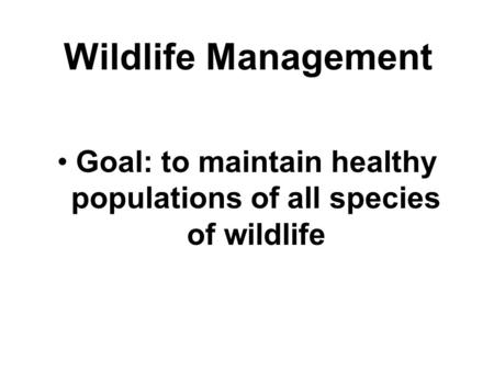 Wildlife Management Goal: to maintain healthy populations of all species of wildlife.
