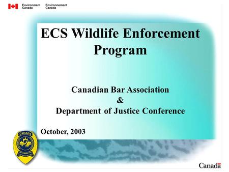 ECS Wildlife Enforcement Program Canadian Bar Association & Department of Justice Conference October, 2003.