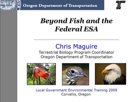 Beyond Fish and the Federal ESA Chris Maguire Terrestrial Biology Program Coordinator Oregon Department of Transportation Local Government Environmental.
