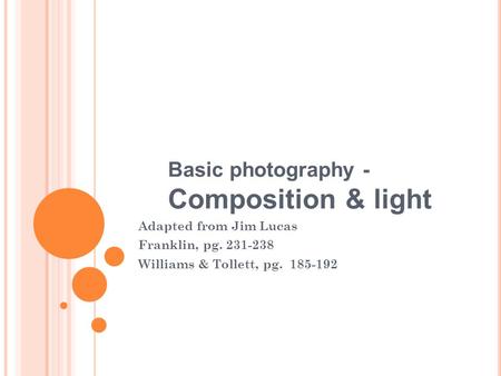 Basic photography - Composition & light Adapted from Jim Lucas Franklin, pg. 231-238 Williams & Tollett, pg. 185-192.