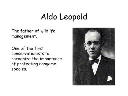Aldo Leopold The father of wildlife management. One of the first conservationists to recognize the importance of protecting nongame species.