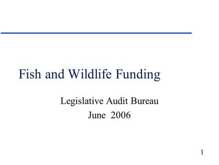 1 Fish and Wildlife Funding Legislative Audit Bureau June 2006.