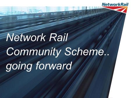 Network Rail Community Scheme.. going forward. Community Scheme – what is it? Like Station Adoption, but outside the station lease Environments can be.